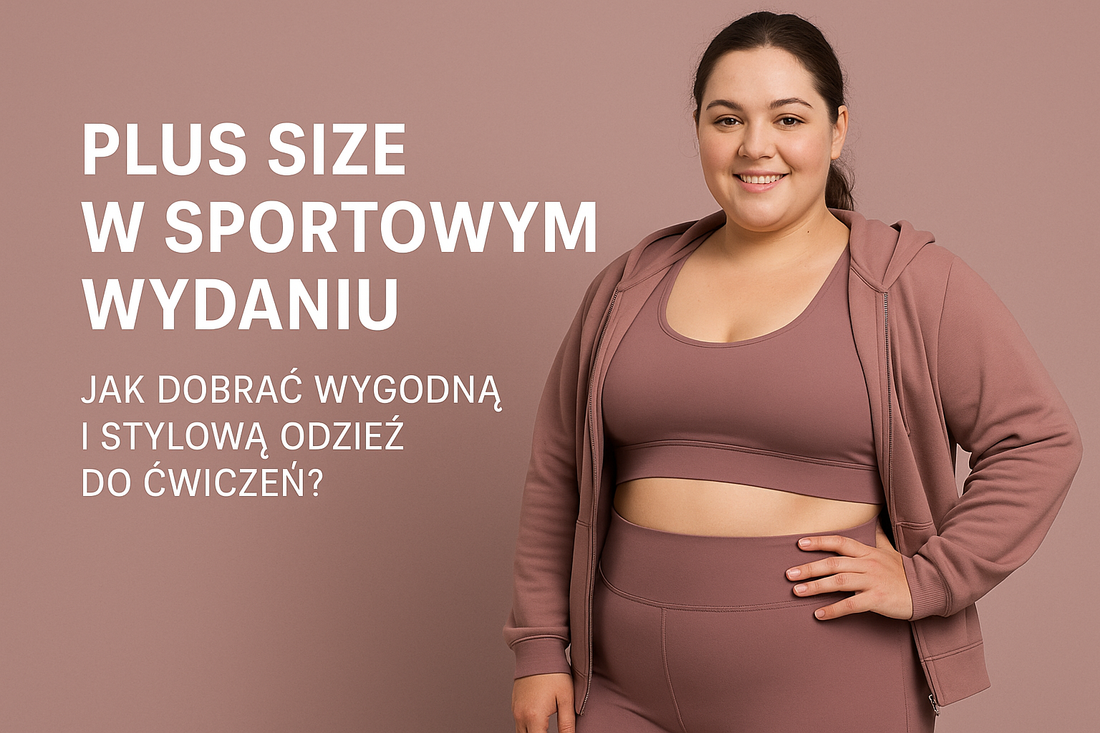 Plus size w sportowym wydaniu - jak dobrać wygodną i stylową odzież do ćwiczeń?